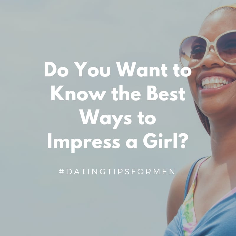 Do You Want to Know the Best Ways to Impress a Girl