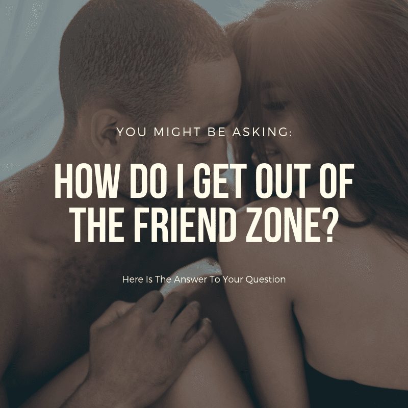 how to avoid the friend zone, how do I get out of the friend zone, how can I get out of the friend zone