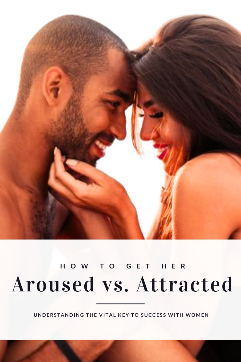 arousal vs. attraction, how to get her aroused