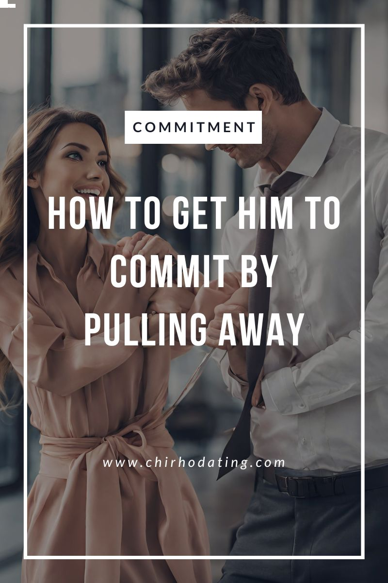 get him to commit, how to get him to commit by pulling away, get him to commit by pulling away,