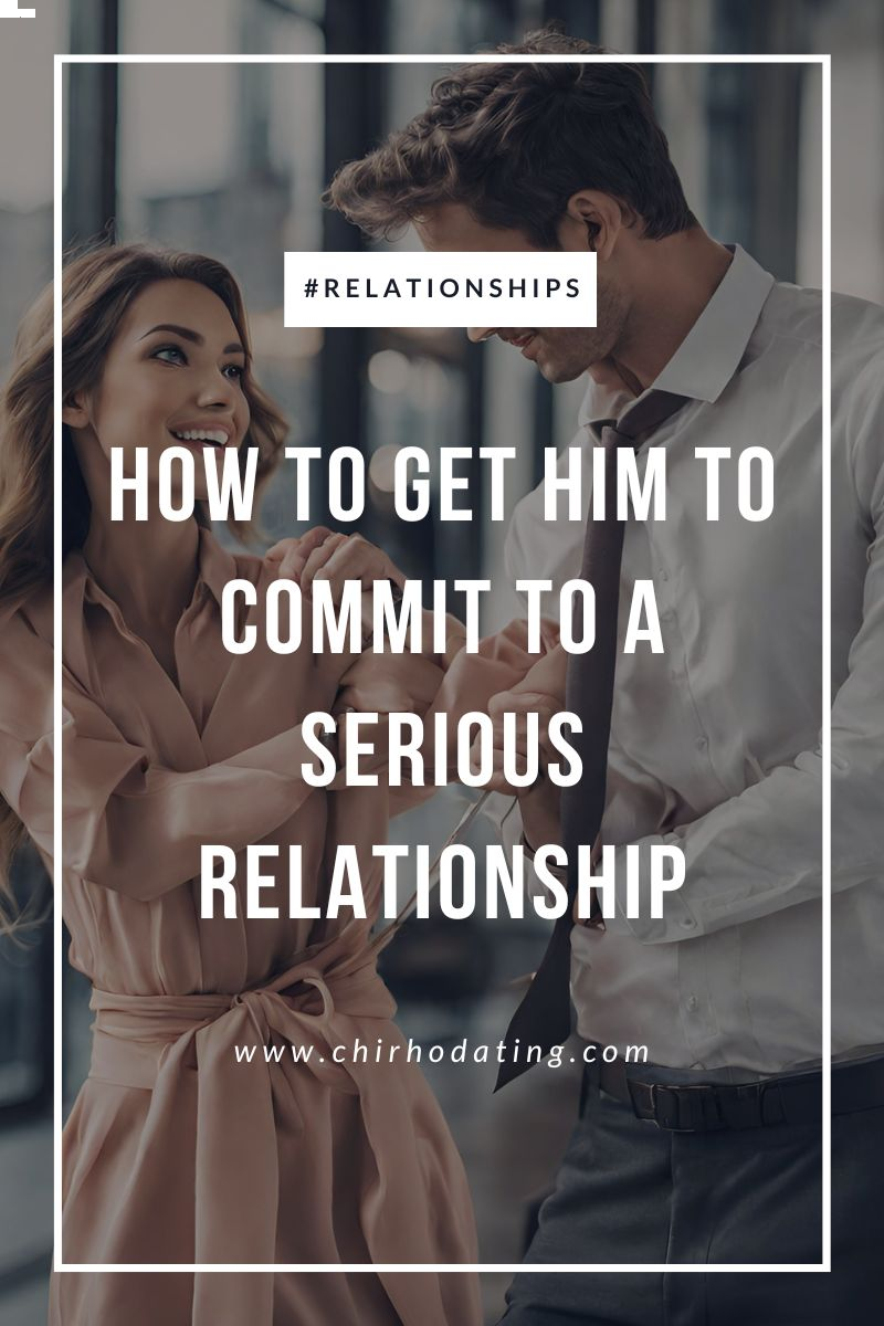 how to get him to commit to a serious relationship,