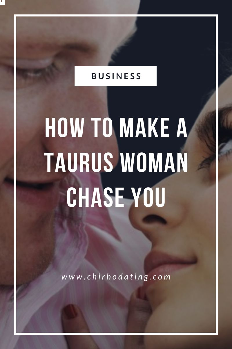 how to make a Taurus woman chase you,