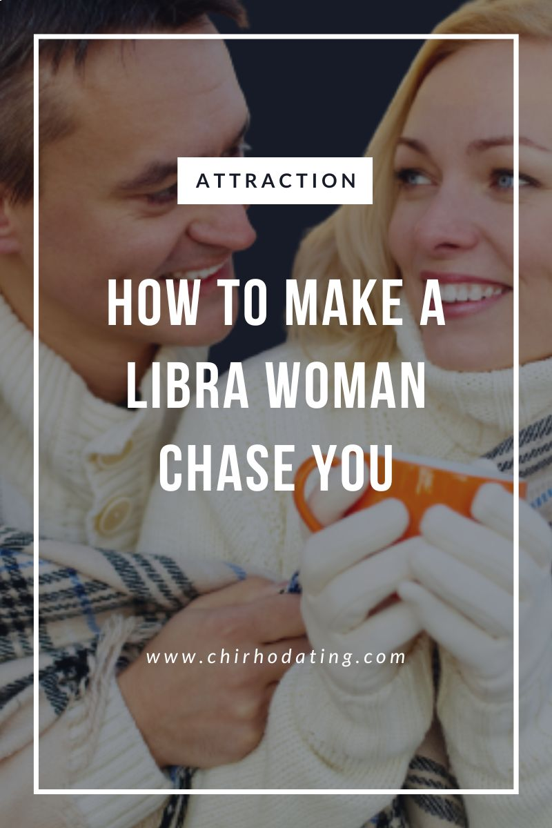 how to make a libra woman chase you,