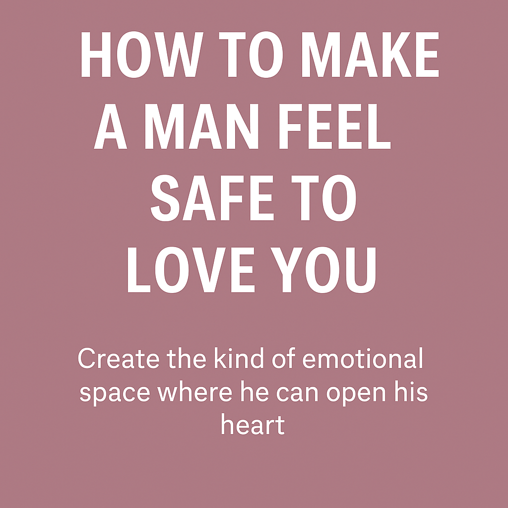 how to make a man feel safe to love you,